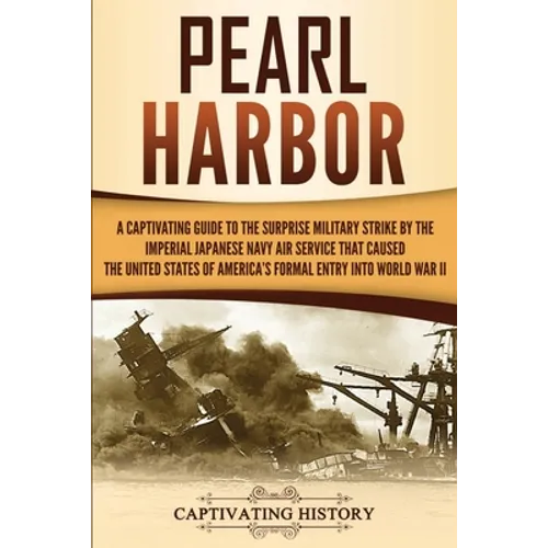 Pearl Harbor: A Captivating Guide to the Surprise Military Strike by the Imperial Japanese Navy Air Service that Caused the United States of America's - Paperback