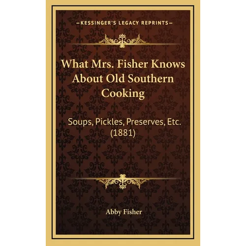 What Mrs. Fisher Knows About Old Southern Cooking: Soups, Pickles, Preserves, Etc. (1881) - Hardcover