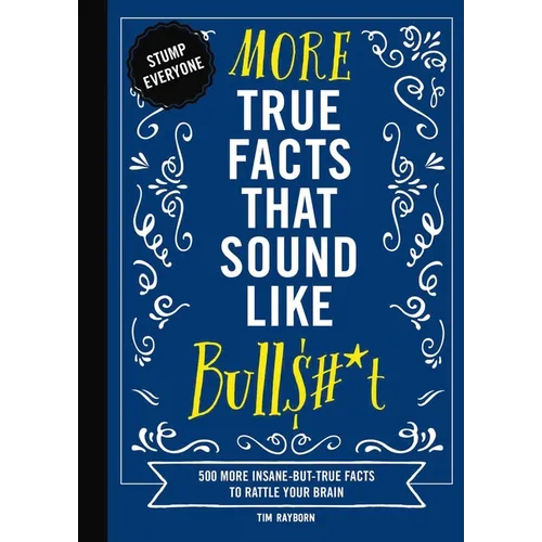 More True Facts That Sound Like Bull$#*t: 500 More Insane-But-True Facts to Rattle Your Brain - Hardcover