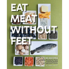 Eat Meat Without Feet: 165 Healthy Pescatarian Meals Featuring Seafood and Vegetarian Proteins - Paperback