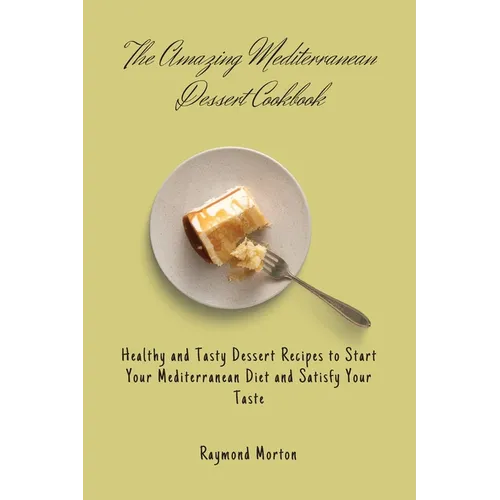 The Amazing Mediterranean Dessert Cookbook: Healthy and Tasty Dessert Recipes to Start Your Mediterranean Diet and Satisfy Your Taste - Paperback