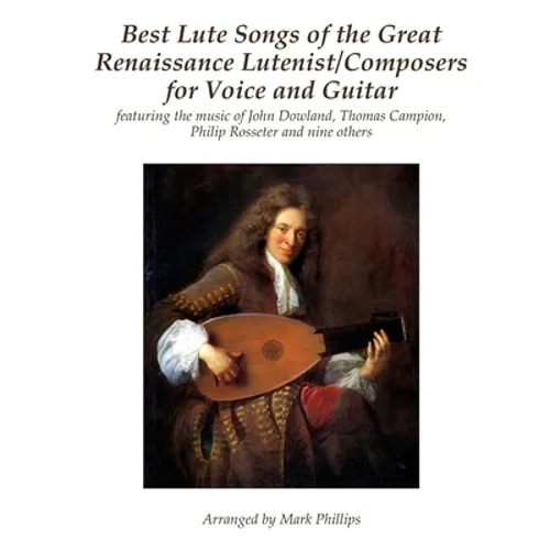 Best Lute Songs of the Great Renaissance Lutenist/Composers for Voice and Guitar: featuring the music of John Dowland, Thomas Campion, Philip Rosseter - Paperback
