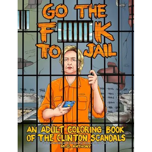 Go the F**k to Jail: An Adult Coloring Book of the Clinton Scandals - Paperback