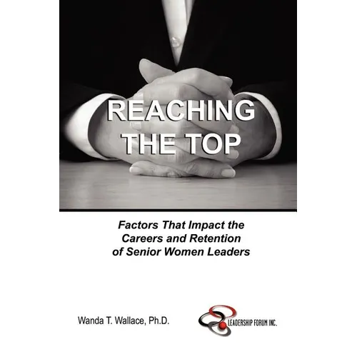 Reaching The Top: Factors That Impact the Careers and Retention of Senior Women Leaders - Paperback