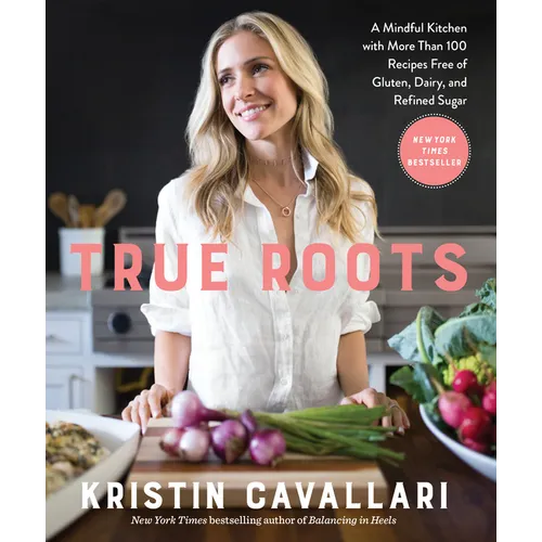 True Roots: A Mindful Kitchen with More Than 100 Recipes Free of Gluten, Dairy, and Refined Sugar: A Cookbook - Paperback