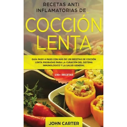 Recetas Anti Inflamatorias de Cocción Lenta: Guía paso a paso con más de 130 recetas de cocción lenta probadas para la curación del sistema inmunológi - Hardcover