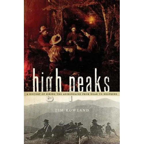High Peaks: A History of Hiking the Adirondacks from Noah to Neoprene - Hardcover