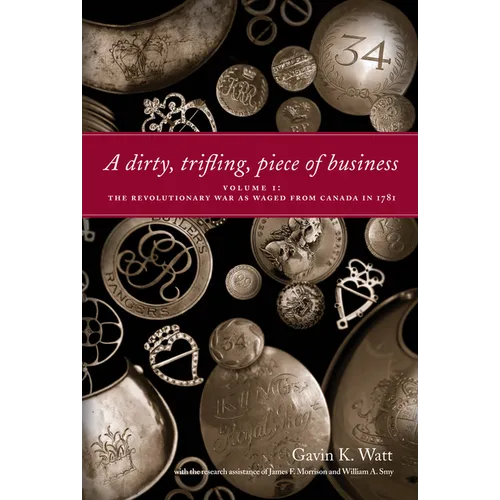 A Dirty, Trifling, Piece of Business Volume I: The Revolutionary War as Waged from Canada in 1781 - Paperback