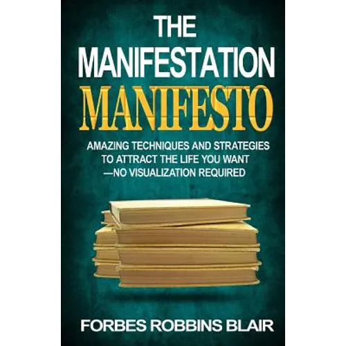 The Manifestation Manifesto: Amazing Techniques and Strategies to Attract the Life You Want - No Visualization Required - Paperback