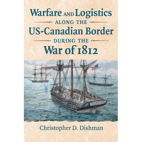 Warfare and Logistics Along the Us-Canadian Border During the War of 1812 - Hardcover