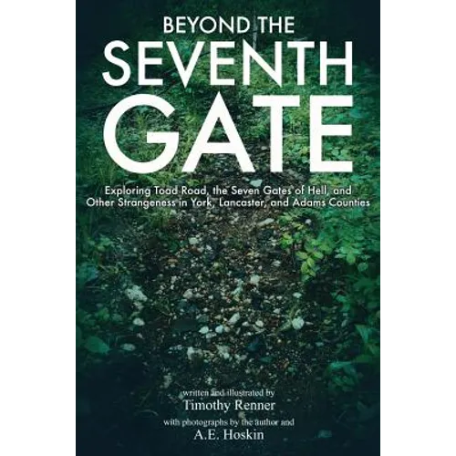 Beyond the Seventh Gate: Exploring Toad Road, The Seven Gates of Hell, and Other Strangeness in York, Lancaster, and Adams Counties - Paperback