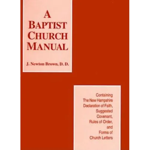 A Baptist Church Manual: Containing the New Hampshire Declaration of Faith Suggested Coveant, Rules of Order, and Forms of Church Letters - Paperback