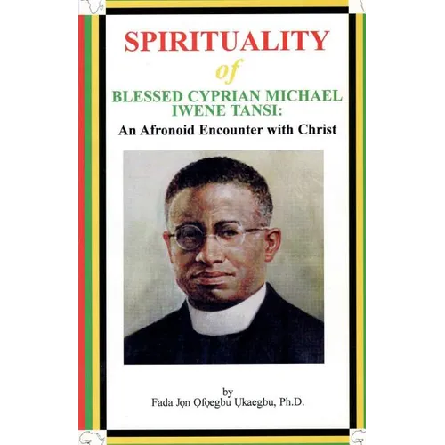 SPIRITUALITY oF BLESSED CYPRIAN MICHAEL IWENE TANSI: An Afronoid Encounter with Christ - Paperback
