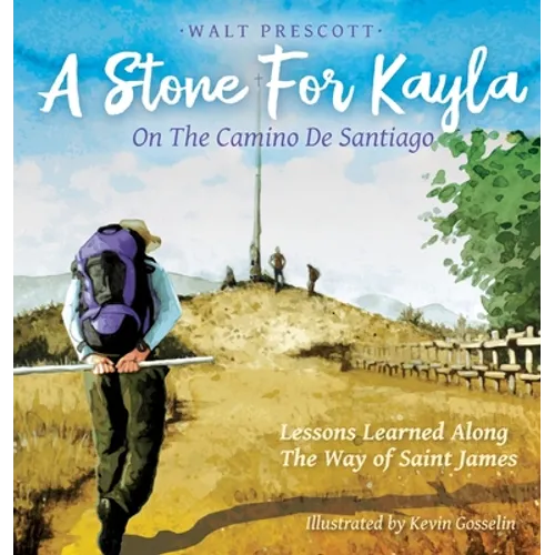 A Stone For Kayla, On the Camino De Santiago: Lessons Learned Along The Way of Saint James - Hardcover