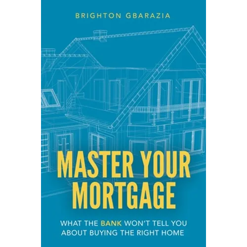 Master Your Mortgage: What the Bank Won't Tell You About Buying the Right Home - Paperback