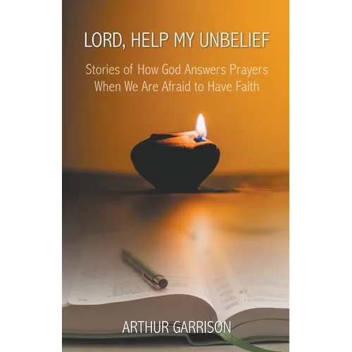 Lord, Help My Unbelief: Stories of How God Answers Prayers When We Are Afraid to Have Faith - Paperback