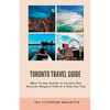 Toronto Travel Guide: What To See And Do in Toronto Plus Discover Niagara Falls In A Side Day Trip - Paperback