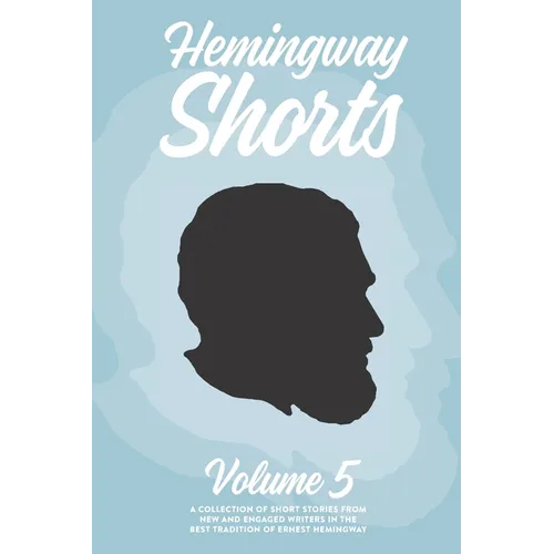 Hemingway Shorts Volume 5: A Collection of Short Stories From New And Engaged Writers In The Best Tradition of Ernest Hemingway (2020) - Paperback