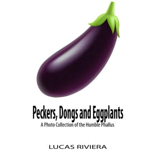 Peckers, Dongs and Eggplants: A Photo Collection of the Humble Phallus - Paperback