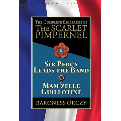 The Complete Escapades of the Scarlet Pimpernel: Volume 6-Sir Percy Leads the Band & Mam'zelle Guillotine - Hardcover