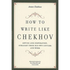 How to Write Like Chekhov: Advice and Inspiration, Straight from His Own Letters and Work - Paperback
