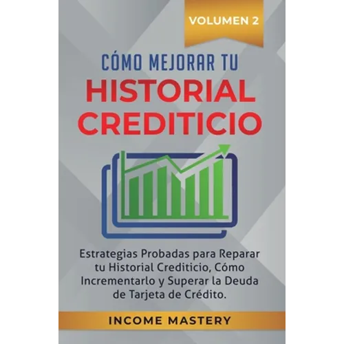 Cómo Mejorar Tu Historial Crediticio: Estrategias Probadas Para Reparar Tu Historial Crediticio, Cómo Incrementarlo y Superar La Deuda de Tarjeta de C - Hardcover