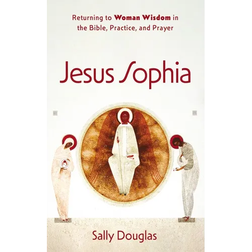 Jesus Sophia: Returning to Woman Wisdom in the Bible, Practice, and Prayer - Paperback