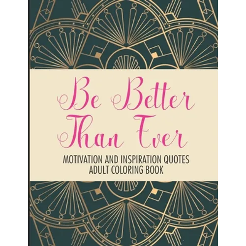 Be Better Than Ever Motivation and Inspiration Quotes Adult Coloring Book: Positive Affirmations Coloring Book- Stress Relief Coloring Pages for Relax - Paperback