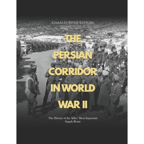 The Persian Corridor in World War II: The History of the Allies' Most Important Supply Route - Paperback