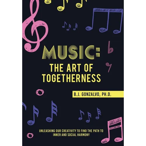 Music: the Art of Togetherness: Unleashing Our Creativity to Find the Path to Inner and Social Harmony - Hardcover