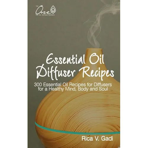 Essential Oil Diffuser Recipes: 300 Essential Oil Recipes for Diffusers for a Healthy Mind, Body and Soul - Paperback