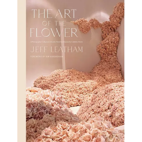 The Art of the Flower: A Photographic Collection of Iconic Floral Installations by Celebrity Florist Jeff Leatham - Hardcover