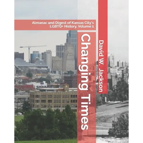 Changing Times: Almanac and Digest of Kansas City's LGBTQ+ History. Volume 1: Almanac, 1812-1965 - Paperback