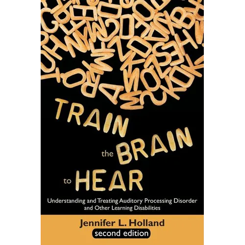 Train the Brain to Hear: Understanding and Treating Auditory Processing Disorder, Dyslexia, Dysgraphia, Dyspraxia, Short Term Memory, Executive - Paperback