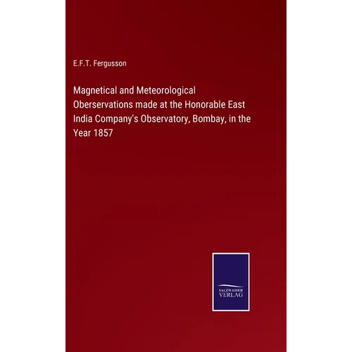 Magnetical and Meteorological Oberservations made at the Honorable East India Company's Observatory, Bombay, in the Year 1857 - Hardcover