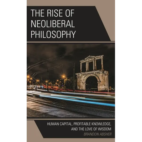 The Rise of Neoliberal Philosophy: Human Capital, Profitable Knowledge, and the Love of Wisdom - Hardcover