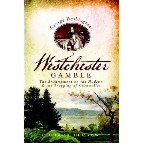 George Washington's Westchester Gamble: The Encampment on the Hudson and the Trapping of Cornwallis - Paperback