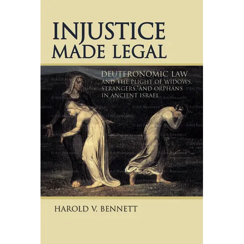 Injustice Made Legal: Deuteronomic Law and the Plight of Widows, Strangers, and Orphans in Ancient Israel - Paperback