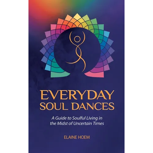 Everyday Soul Dances: A Guide to Soulful Living in the Midst of Uncertain Times - Hardcover