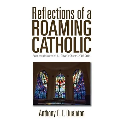 Reflections of a Roaming Catholic: Sermons delivered at St. Alban's Church, 2008-2014 - Paperback