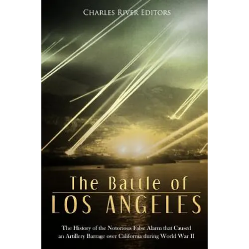 The Battle of Los Angeles: The History of the Notorious False Alarm that Caused an Artillery Barrage over California during World War II - Paperback