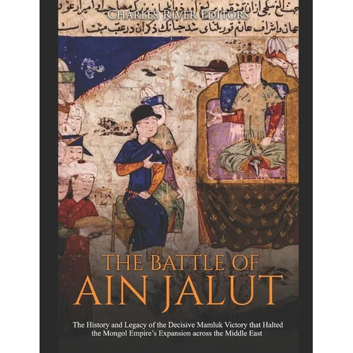 The Battle of Ain Jalut: The History and Legacy of the Decisive Mamluk Victory that Halted the Mongol Empire's Expansion across the Middle East - Paperback