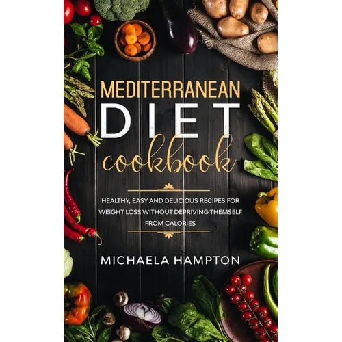 Mediterranean Diet Cookbook: Healthy, Easy and Delicious Recipes for Weight Loss Without Depriving Themself from Calories - Paperback