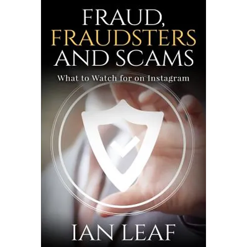Ian Leaf's Fraud, Fraudsters and Scams - What to Watch for on Instagram - Paperback