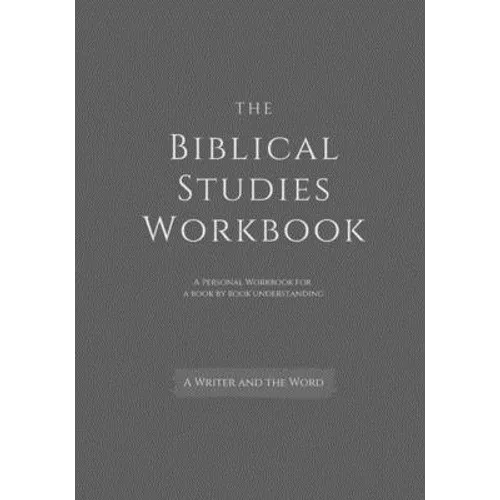 The Biblical Studies Workbook: A Personal Workbook for a Book by Book Understanding of the Bible: For Students, Christians, and Theologians Who Want - Paperback
