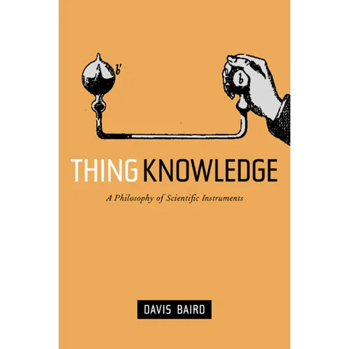 Thing Knowledge: A Philosophy of Scientific Instruments - Hardcover