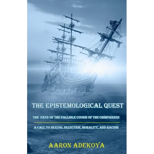 The Epistemological Quest: The Fate of the Fallible Cousin of the Chimpanzee: A Call to Sexual Selection, Morality, and Racism - Paperback