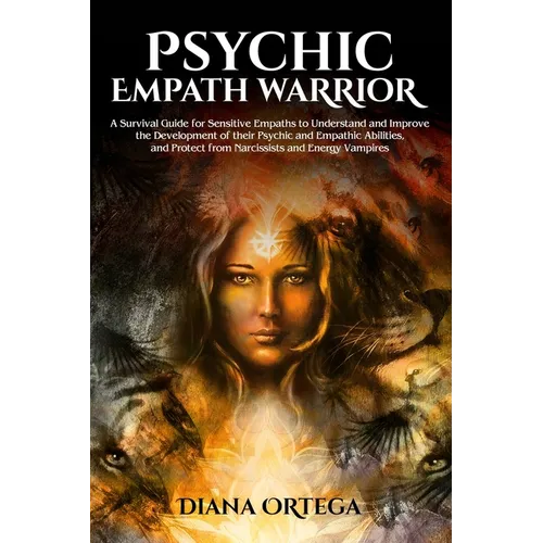 Psychic Empath Warrior: A Survival Guide for Sensitive Empaths to Understand and Improve the Development of their Psychic and Empathic Abiliti - Paperback
