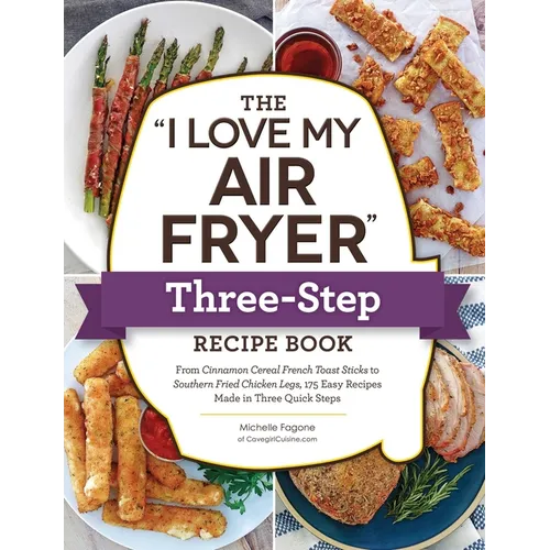 The I Love My Air Fryer Three-Step Recipe Book: From Cinnamon Cereal French Toast Sticks to Southern Fried Chicken Legs, 175 Easy Recipes Made in Thre - Paperback