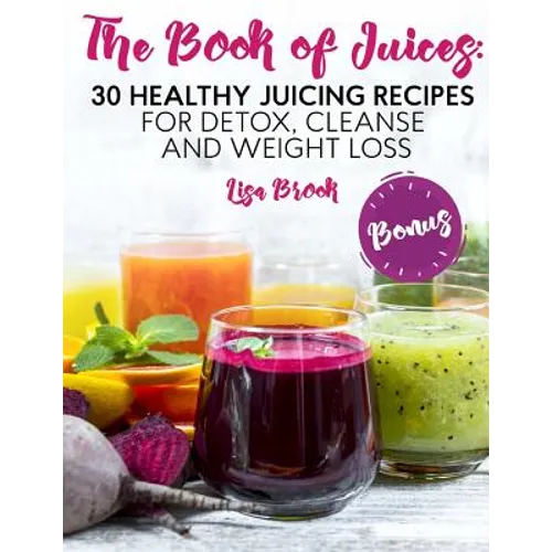 The Book of Juices: 30 Healthy Juicing Recipes for Detox, Cleanse and Weight Loss - Paperback